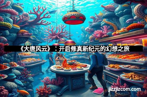 《大唐风云》：开启修真新纪元的幻想之旅